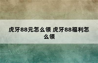 虎牙88元怎么领 虎牙88福利怎么领